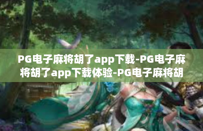 PG电子麻将胡了app下载-PG电子麻将胡了app下载体验-PG电子麻将胡了app下载