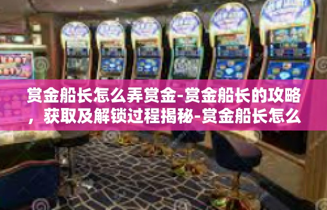 赏金船长怎么弄赏金-赏金船长的攻略，获取及解锁过程揭秘-赏金船长怎么弄赏金
