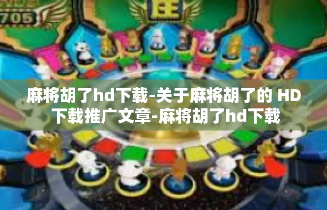 麻将胡了hd下载-关于麻将胡了的 HD 下载推广文章-麻将胡了hd下载