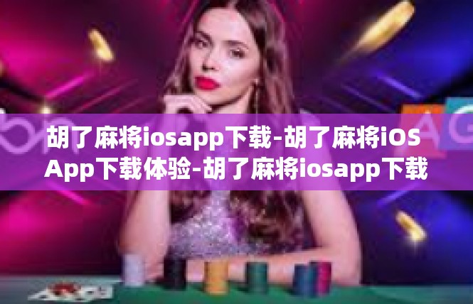 胡了麻将iosapp下载-胡了麻将iOS App下载体验-胡了麻将iosapp下载