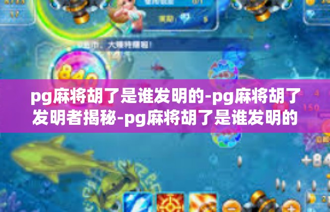 pg麻将胡了是谁发明的-pg麻将胡了发明者揭秘-pg麻将胡了是谁发明的