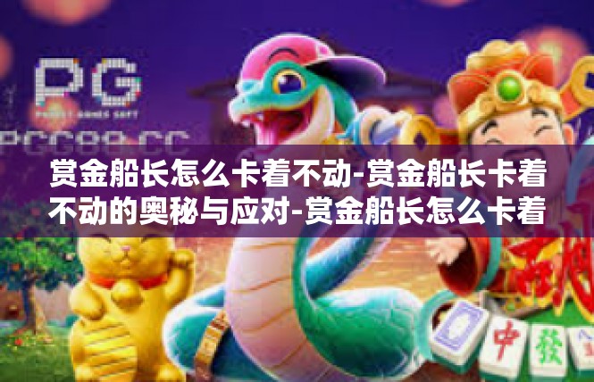 赏金船长怎么卡着不动-赏金船长卡着不动的奥秘与应对-赏金船长怎么卡着不动
