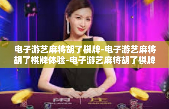 电子游艺麻将胡了棋牌-电子游艺麻将胡了棋牌体验-电子游艺麻将胡了棋牌