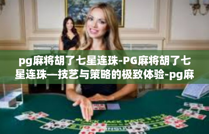 pg麻将胡了七星连珠-PG麻将胡了七星连珠—技艺与策略的极致体验-pg麻将胡了七星连珠