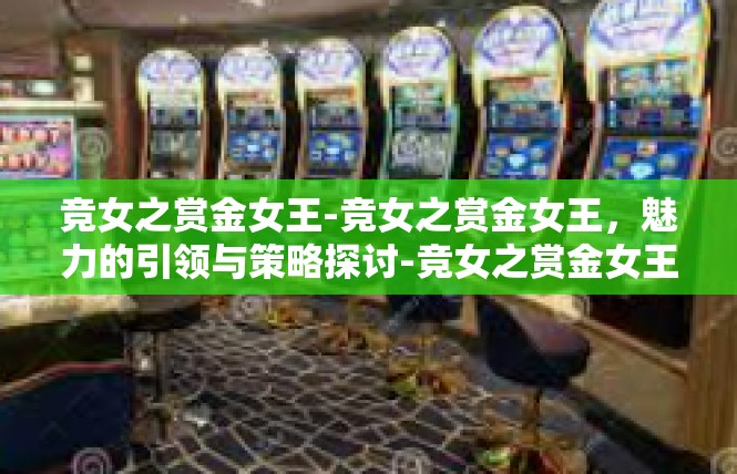 竞女之赏金女王-竞女之赏金女王，魅力的引领与策略探讨-竞女之赏金女王