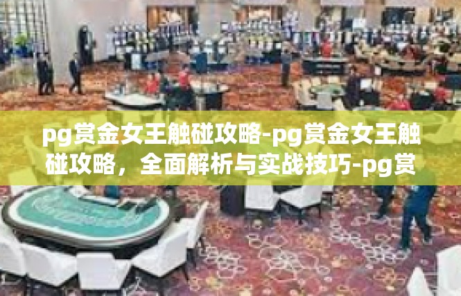 pg赏金女王触碰攻略-pg赏金女王触碰攻略，全面解析与实战技巧-pg赏金女王触碰攻略