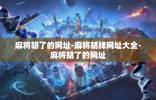 麻将胡了的网址-麻将胡牌网址大全-麻将胡了的网址