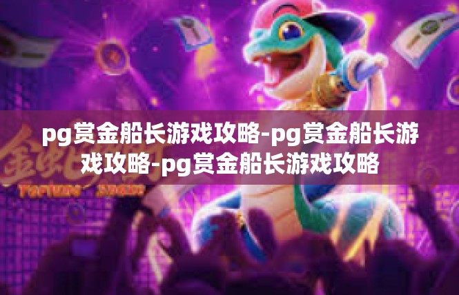pg赏金船长游戏攻略-pg赏金船长游戏攻略-pg赏金船长游戏攻略