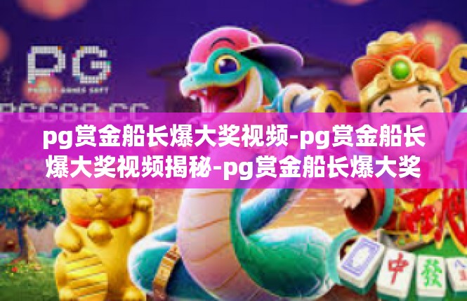 pg赏金船长爆大奖视频-pg赏金船长爆大奖视频揭秘-pg赏金船长爆大奖视频
