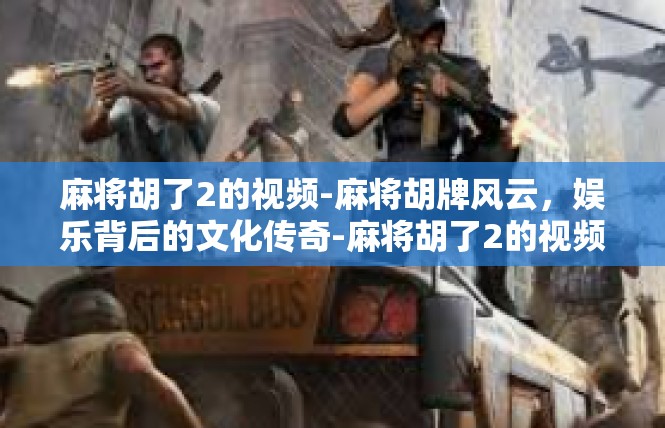 麻将胡了2的视频-麻将胡牌风云，娱乐背后的文化传奇-麻将胡了2的视频