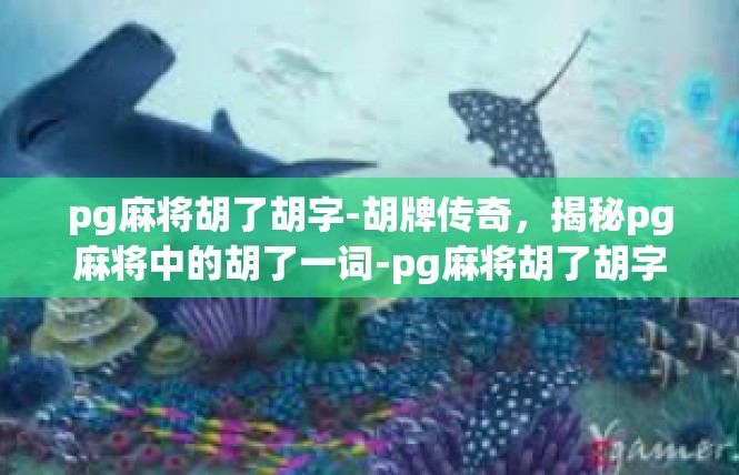 pg麻将胡了胡字-胡牌传奇，揭秘pg麻将中的胡了一词-pg麻将胡了胡字