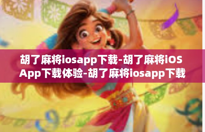 胡了麻将iosapp下载-胡了麻将iOS App下载体验-胡了麻将iosapp下载