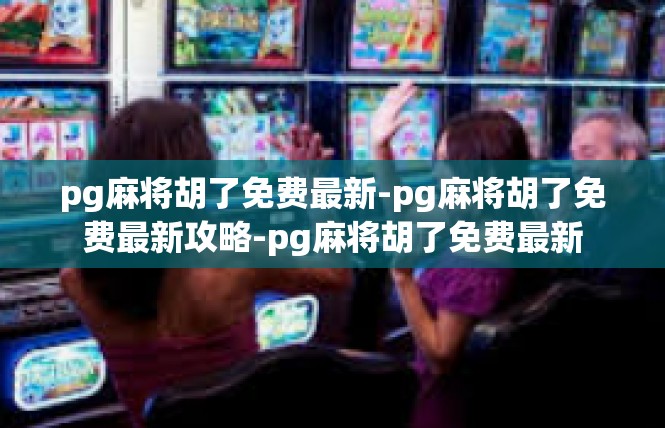 pg麻将胡了免费最新-pg麻将胡了免费最新攻略-pg麻将胡了免费最新