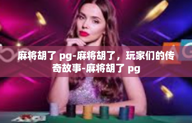 麻将胡了 pg-麻将胡了，玩家们的传奇故事-麻将胡了 pg
