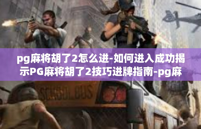 pg麻将胡了2怎么进-如何进入成功揭示PG麻将胡了2技巧进牌指南-pg麻将胡了2怎么进