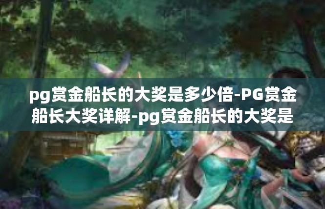 pg赏金船长的大奖是多少倍-PG赏金船长大奖详解-pg赏金船长的大奖是多少倍