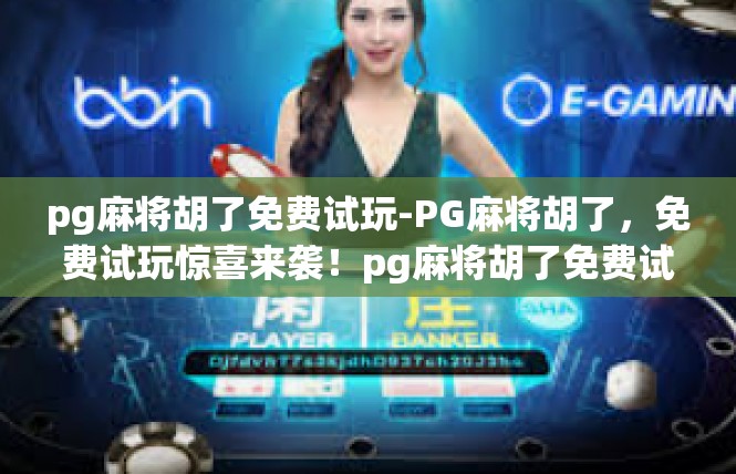 pg麻将胡了免费试玩-PG麻将胡了，免费试玩惊喜来袭！pg麻将胡了免费试玩