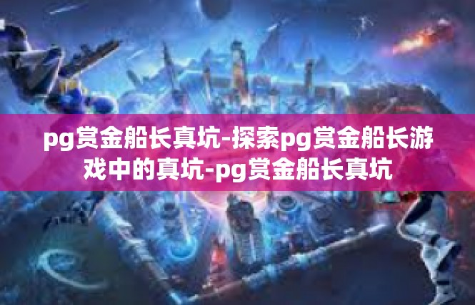 pg赏金船长真坑-探索pg赏金船长游戏中的真坑-pg赏金船长真坑