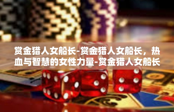 赏金猎人女船长-赏金猎人女船长，热血与智慧的女性力量-赏金猎人女船长