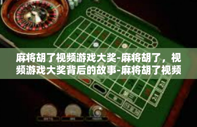 麻将胡了视频游戏大奖-麻将胡了，视频游戏大奖背后的故事-麻将胡了视频游戏大奖