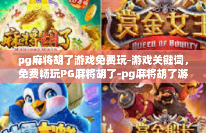 pg麻将胡了游戏免费玩-游戏关键词，免费畅玩PG麻将胡了-pg麻将胡了游戏免费玩