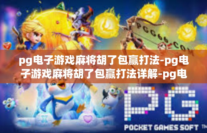 pg电子游戏麻将胡了包赢打法-pg电子游戏麻将胡了包赢打法详解-pg电子游戏麻将胡了包赢打法
