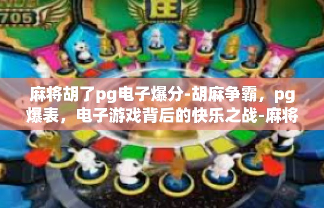 麻将胡了pg电子爆分-胡麻争霸，pg爆表，电子游戏背后的快乐之战-麻将胡了pg电子爆分