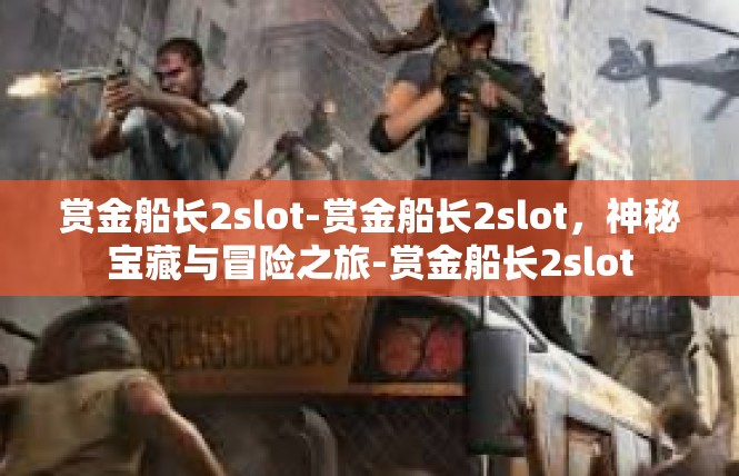 赏金船长2slot-赏金船长2slot，神秘宝藏与冒险之旅-赏金船长2slot