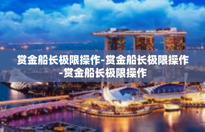 赏金船长极限操作-赏金船长极限操作-赏金船长极限操作