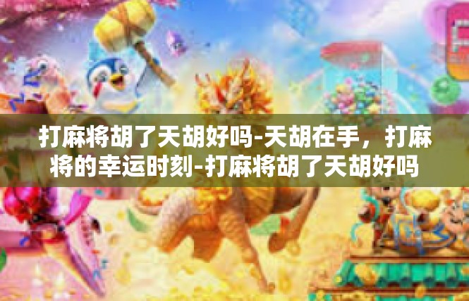 打麻将胡了天胡好吗-天胡在手，打麻将的幸运时刻-打麻将胡了天胡好吗