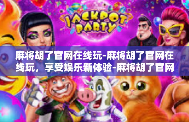 麻将胡了官网在线玩-麻将胡了官网在线玩，享受娱乐新体验-麻将胡了官网在线玩