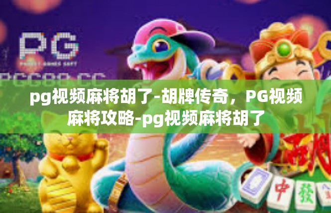 pg视频麻将胡了-胡牌传奇，PG视频麻将攻略-pg视频麻将胡了
