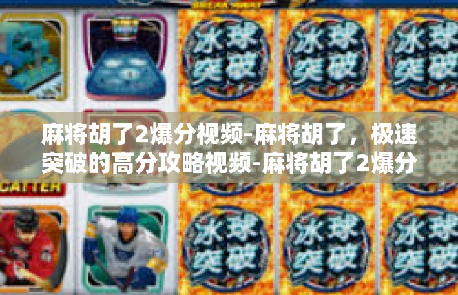 麻将胡了2爆分视频-麻将胡了，极速突破的高分攻略视频-麻将胡了2爆分视频