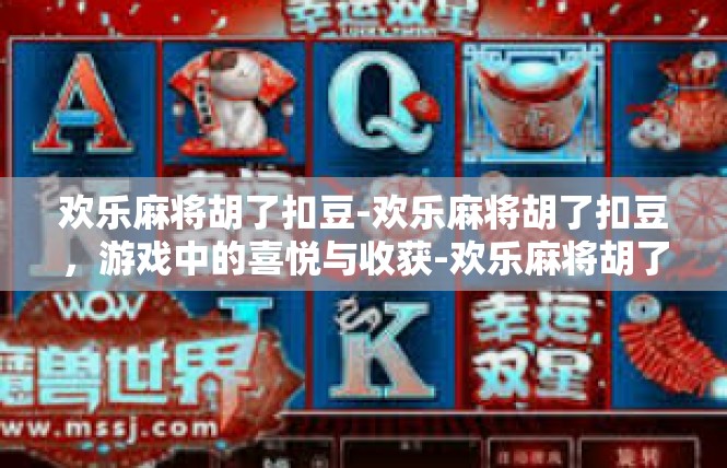 欢乐麻将胡了扣豆-欢乐麻将胡了扣豆，游戏中的喜悦与收获-欢乐麻将胡了扣豆