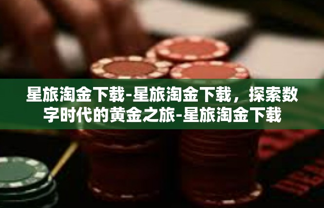 星旅淘金下载-星旅淘金下载，探索数字时代的黄金之旅-星旅淘金下载