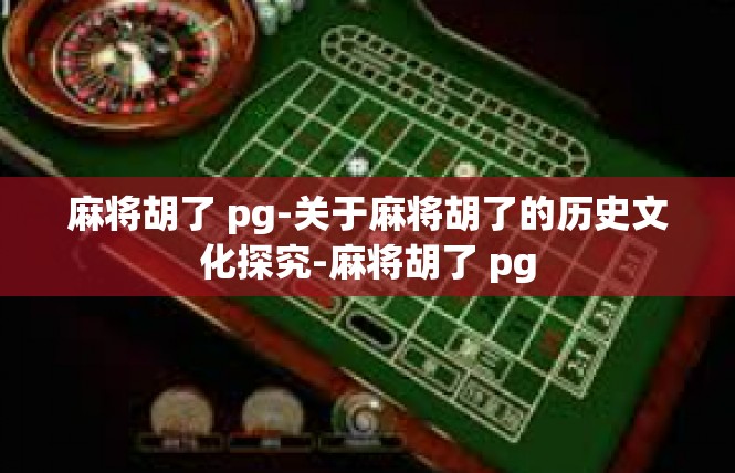 麻将胡了 pg-关于麻将胡了的历史文化探究-麻将胡了 pg