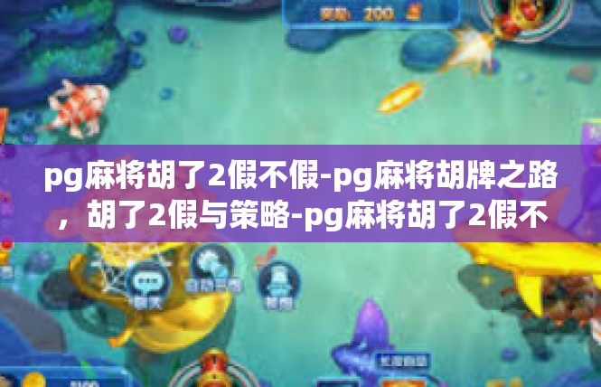 pg麻将胡了2假不假-pg麻将胡牌之路，胡了2假与策略-pg麻将胡了2假不假
