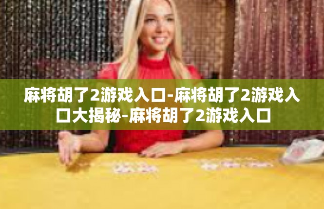麻将胡了2游戏入口-麻将胡了2游戏入口大揭秘-麻将胡了2游戏入口
