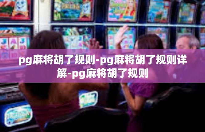 pg麻将胡了规则-pg麻将胡了规则详解-pg麻将胡了规则