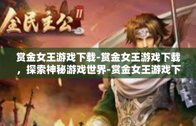 赏金女王游戏下载-赏金女王游戏下载，探索神秘游戏世界-赏金女王游戏下载