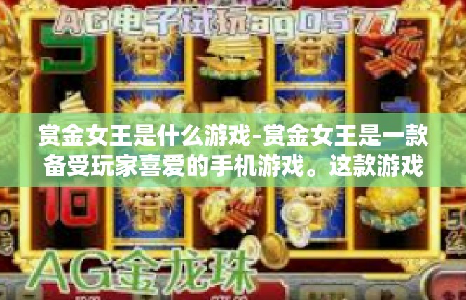 赏金女王是什么游戏-赏金女王是一款备受玩家喜爱的手机游戏。这款游戏以其独特的冒险和战斗系统、丰富的角色选择以及精彩的剧情故事而深受玩家喜爱。赏金女王是什么游戏