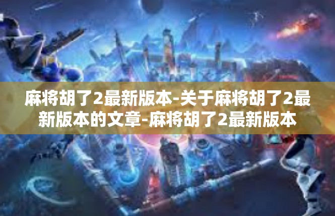 麻将胡了2最新版本-关于麻将胡了2最新版本的文章-麻将胡了2最新版本