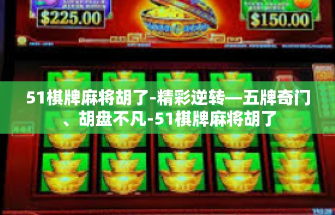 51棋牌麻将胡了-精彩逆转—五牌奇门、胡盘不凡-51棋牌麻将胡了