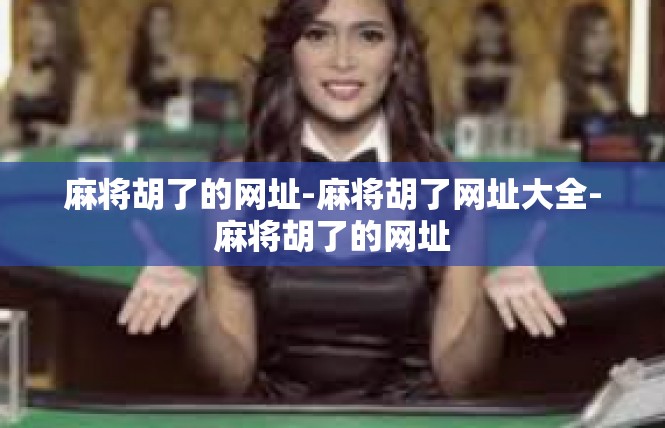 麻将胡了的网址-麻将胡了网址大全-麻将胡了的网址