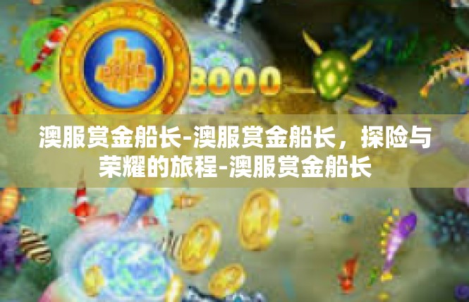 澳服赏金船长-澳服赏金船长，探险与荣耀的旅程-澳服赏金船长