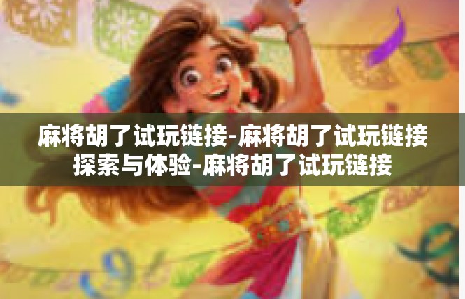 麻将胡了试玩链接-麻将胡了试玩链接探索与体验-麻将胡了试玩链接