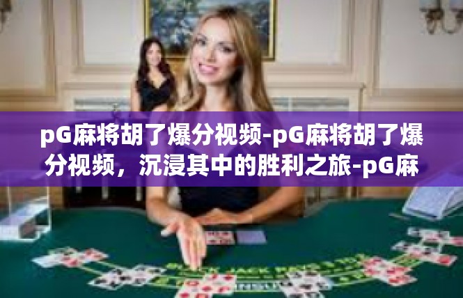 pG麻将胡了爆分视频-pG麻将胡了爆分视频，沉浸其中的胜利之旅-pG麻将胡了爆分视频
