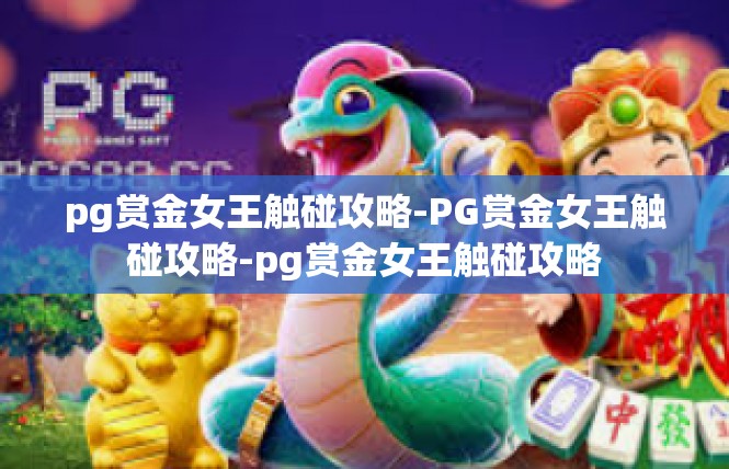 pg赏金女王触碰攻略-PG赏金女王触碰攻略-pg赏金女王触碰攻略