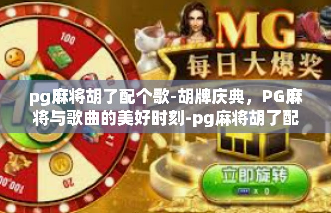 pg麻将胡了配个歌-胡牌庆典，PG麻将与歌曲的美好时刻-pg麻将胡了配个歌