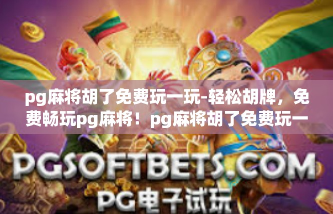 pg麻将胡了免费玩一玩-轻松胡牌，免费畅玩pg麻将！pg麻将胡了免费玩一玩